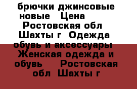 брючки джинсовые новые › Цена ­ 350 - Ростовская обл., Шахты г. Одежда, обувь и аксессуары » Женская одежда и обувь   . Ростовская обл.,Шахты г.